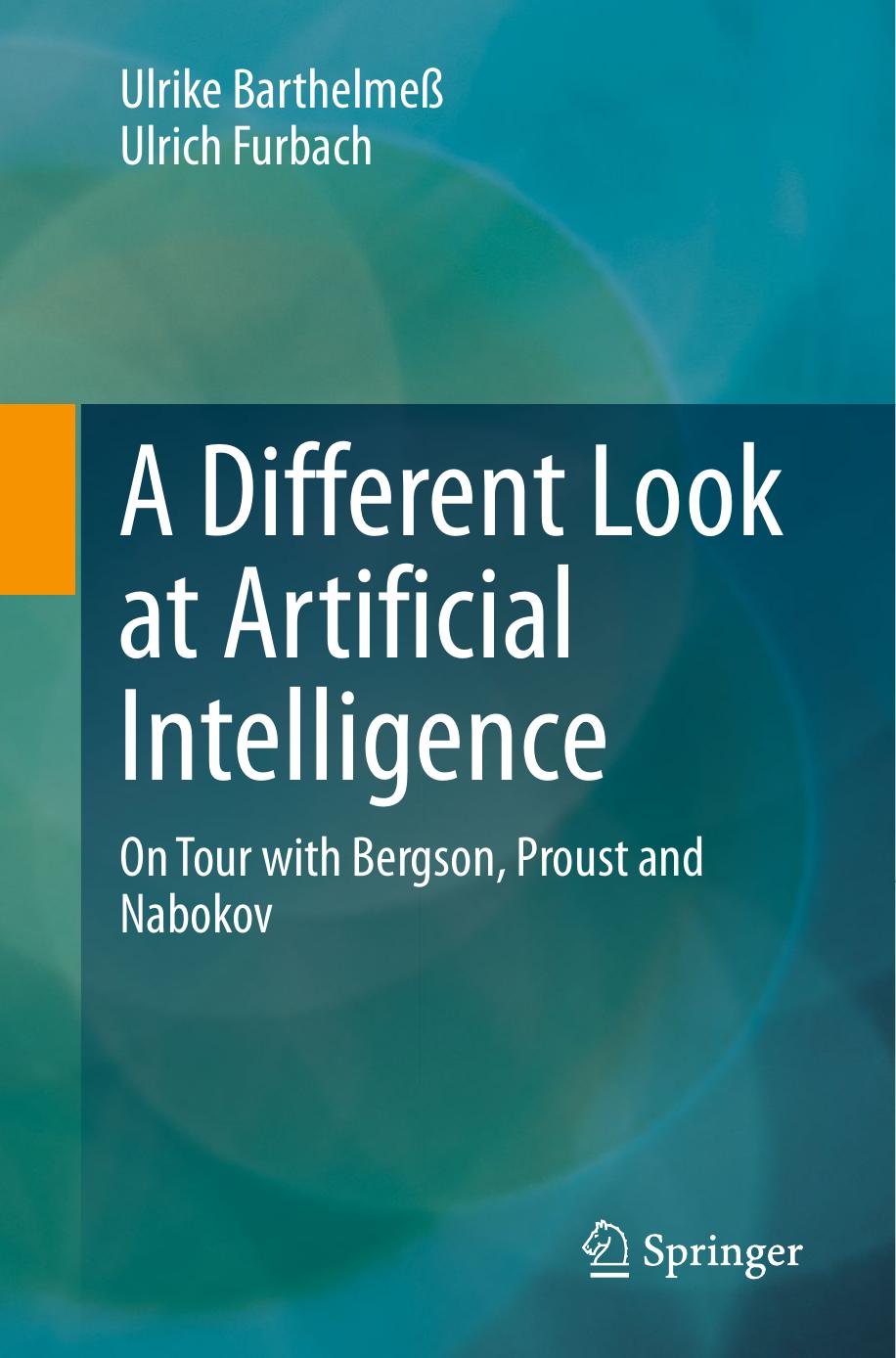 A Different Look at Artificial Intelligence. On Tour with Bergson, Proust and Nabokov by Ulrike Barthelmeß Ulrich Furbach