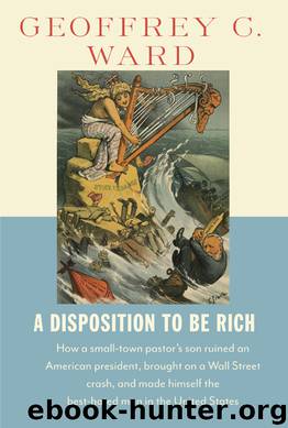 A Disposition to Be Rich: How a Small-Town Pastor's Son Ruined an American President, Brought on a Wall Street Crash, and Made Himself the Best-Hated Man in the United States by Geoffrey C. Ward