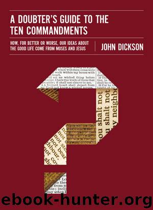 A Doubter's Guide to the Ten Commandments: How, for Better or Worse, Our Ideas about the Good Life Come from Moses and Jesus by John Dickson