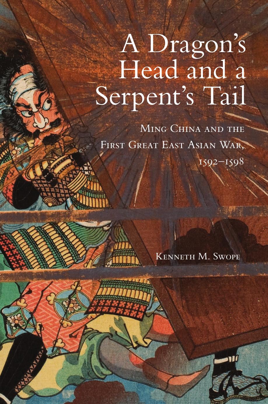 A Dragon’s Head and a Serpent’s Tail: Ming China and the First Great East Asian War, 1592–1598 by Dr. Kenneth M. Swope Ph.D