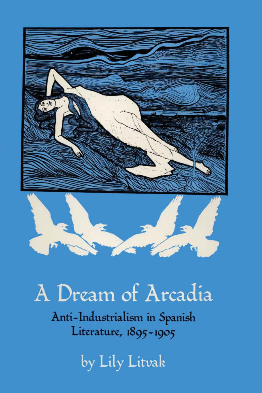 A Dream of Arcadia: Anti-Industrialism in Spanish Literature, 1895â1905 by Lily Litvak