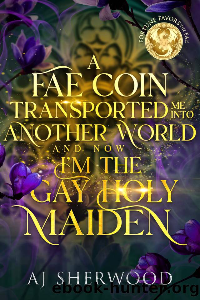 A Fae Coin Transported Me Into Another World and Now I'm the Gay Holy Maiden: Fortune Favors the Fae Book 1 by AJ Sherwood