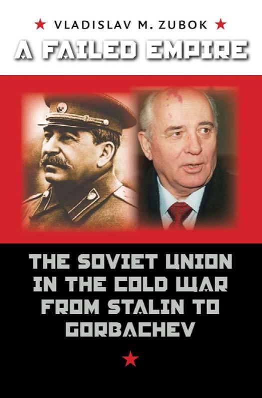A Failed Empire: The Soviet Union in the Cold War from Stalin to Gorbachev (New Cold War History) by Vladislav M. Zubok