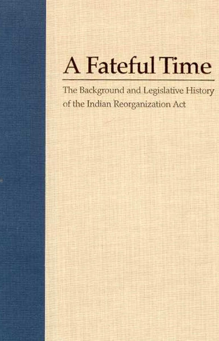 A Fateful Time: The Background and Legislative History of the Indian Reorganization Act by Elmer R. Rusco