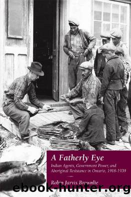A Fatherly Eye : Indian Agents, Government Power, and Aboriginal Resistance in Ontario, 1918-1939 by Robin Brownlie