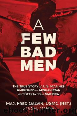 A Few Bad Men: The True Story of U.S. Marines Ambushed in Afghanistan and Betrayed in America by Major Fred Galvin USMC (Ret.) & Sal Manna