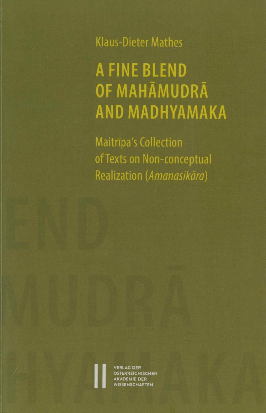 A Fine Blend of MahÄmudrÄ and Madhyamaka: MaitrÄ«paâs Collection of Texts on Non-conceptual Realization (AmanasikÄra) by Klaus-Dieter Mathes