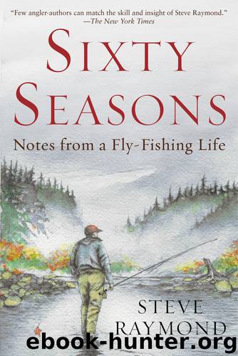 A Fly Fisher's Sixty Seasons by Steve Raymond