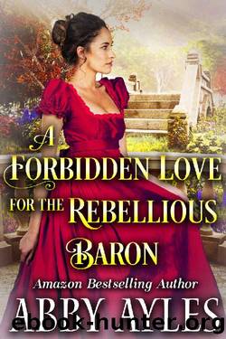 A Forbidden Love for the Rebellious Baron: A Clean & Sweet Regency Historical Romance Novel by Abby Ayles & Starfall Publications