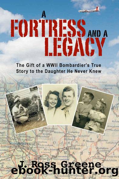 A Fortress and A Legacy: The Gift of a WWII Bombardier's True Story to the Daughter He Never Knew by Greene J. Ross