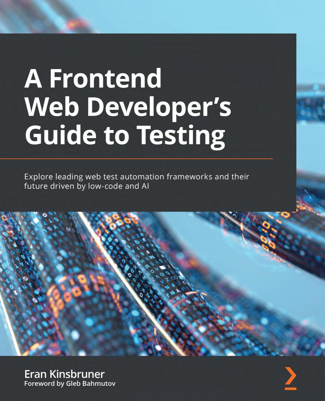 A Frontend Web Developerâs Guide to Testing: Explore leading web test automation frameworks and their future driven by low-code and AI by E. Kinsbruner