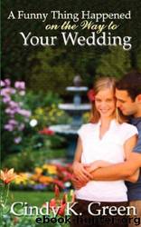 A Funny Thing Happened on the Way to Your Wedding by Cindy K. Green