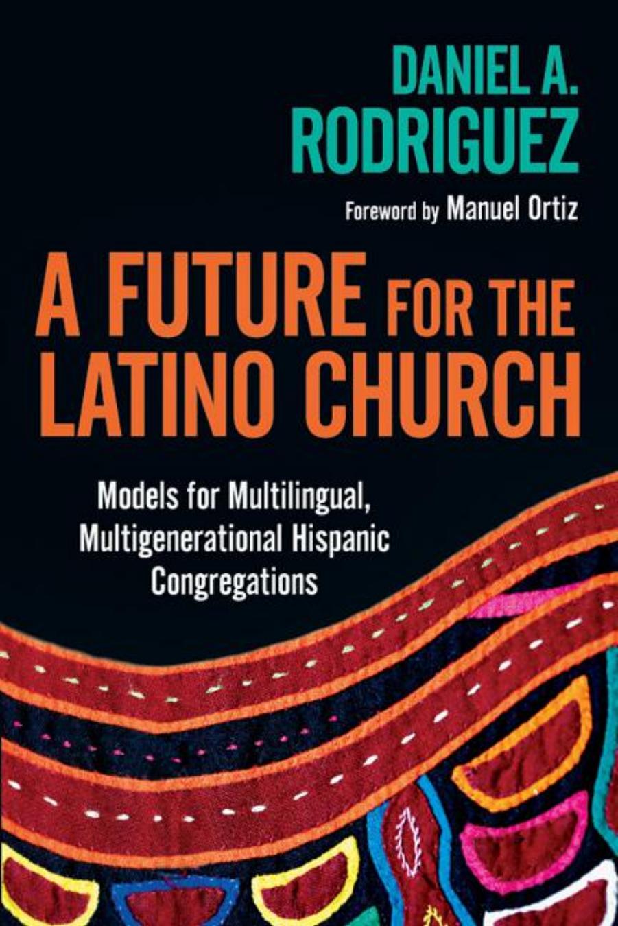 A Future for the Latino Church : Models for Multilingual, Multigenerational Hispanic Congregations by Daniel A. Rodriguez; Manuel Ortiz