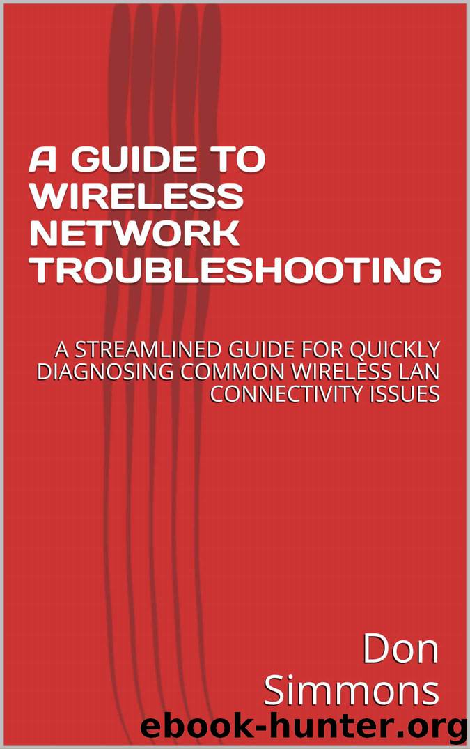 A GUIDE TO WIRELESS NETWORK TROUBLESHOOTING: A STREAMLINED GUIDE FOR QUICKLY DIAGNOSING COMMON WIRELESS LAN CONNECTIVITY ISSUES by Don Simmons