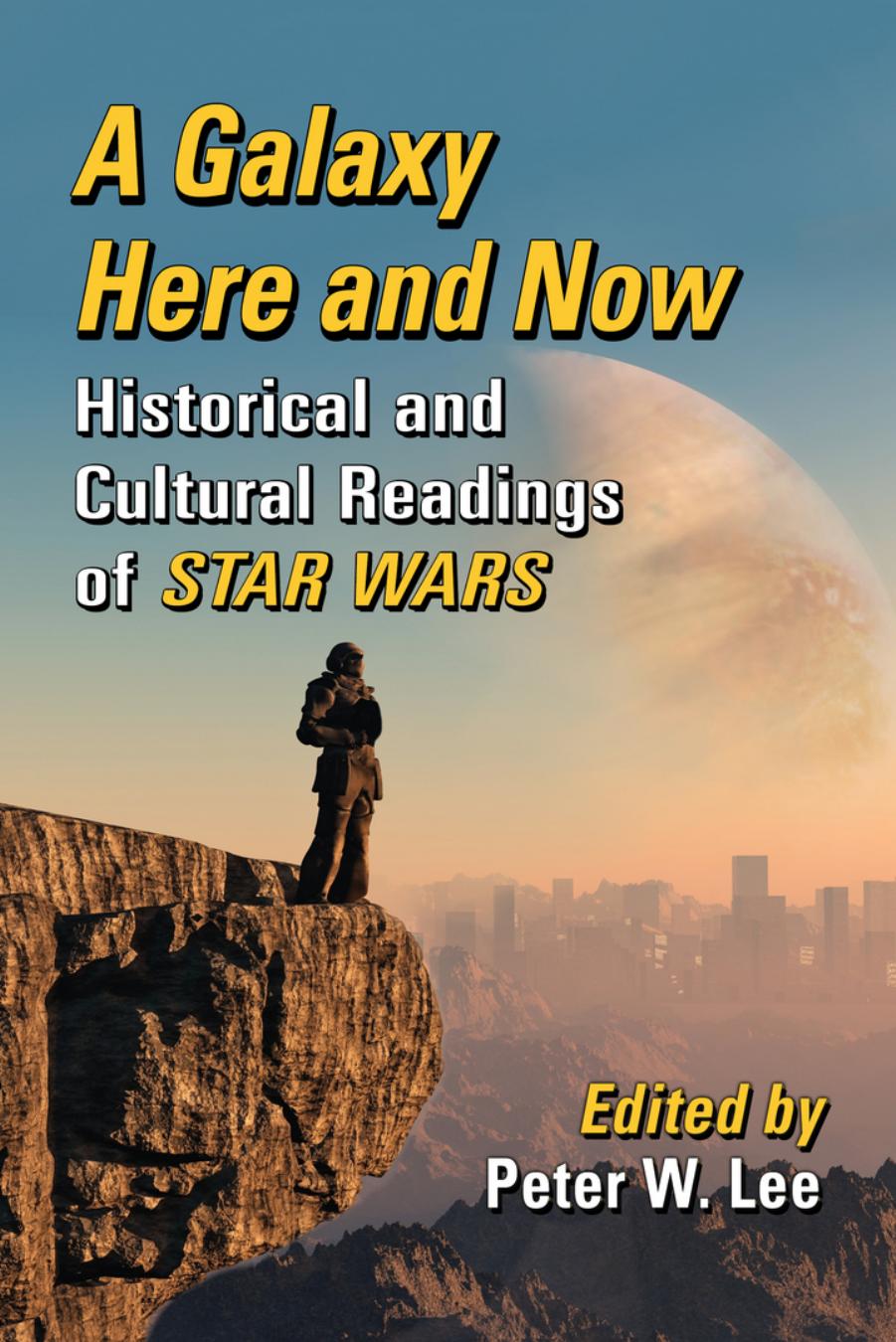 A Galaxy Here and Now: Historical and Cultural Readings of Star Wars by Peter W. Lee