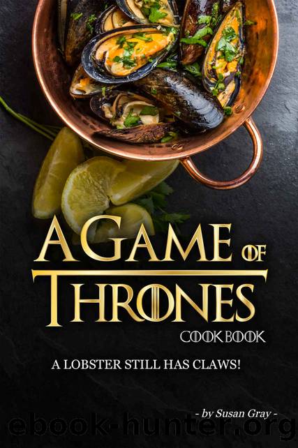 A Game of Thrones Cookbook: A Lobster Still Has Claws! by Susan Gray