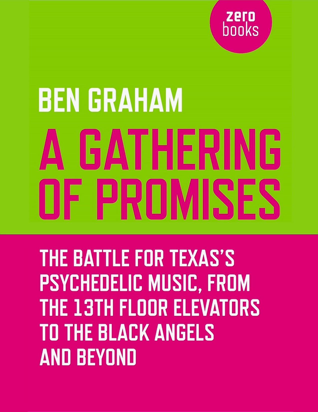 A Gathering of Promises: the battle for Texas's Psychedelic Music, from the 13th Floor Elevators to the Black Angels & Beyond by Ben Graham