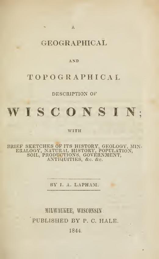 A Geographical and Topographical Description of Wisconsin with SRIEF SKETCHES OF ITS HISTORY, GEOLOGY, MINERALOGY, NATURAL HISTORY, POPULATION, SOIL, PRODUCTIONS, GOVERNMENT, ANTIQUITIES, &c. &c by Increase A. Lapham