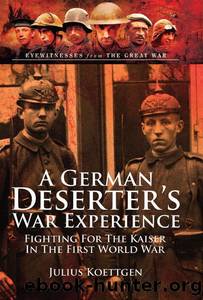 A German Deserter's War Experiences: Fighting for the Kaiser in the First World War by Julius Koettgen