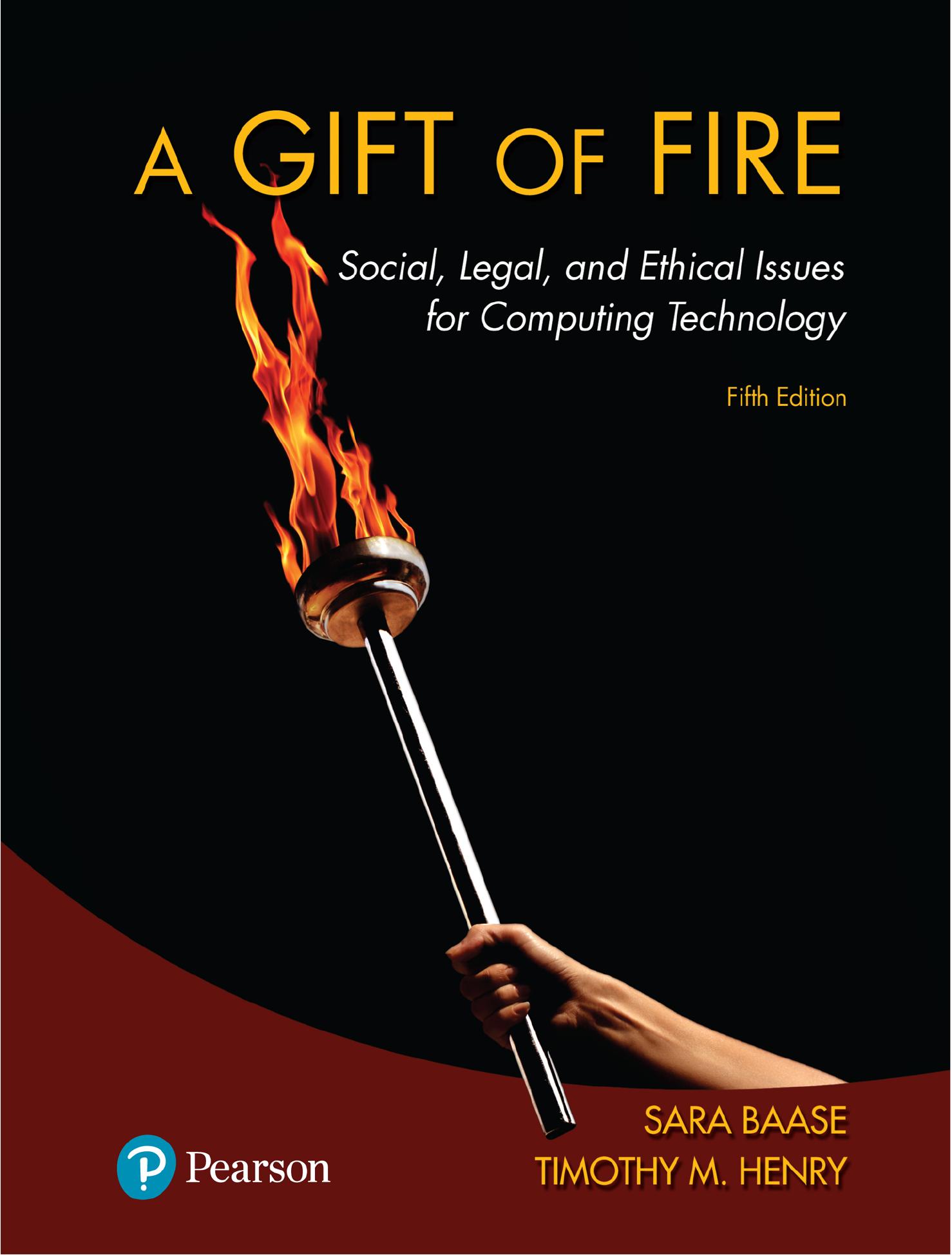 A Gift of Fire: Social, Legal, and Ethical Issues for Computing Technology by Sara Baase Timothy M. Henry