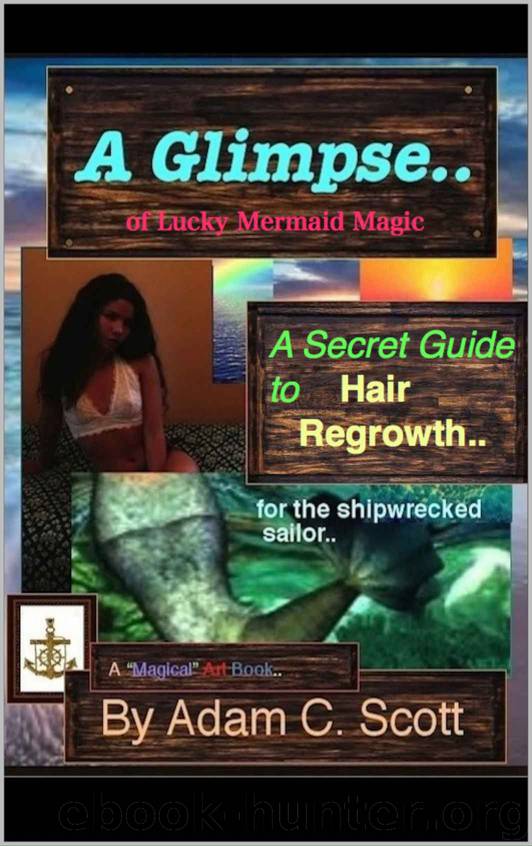 A Glimpse.. of lucky Mermaid Magic..: A Secret Guide to Hair Regrowth.. for the Shipwrecked Sailor.. by Adam C. Scott