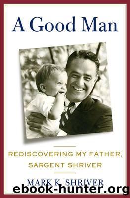 A Good Man: Rediscovering My Father, Sargent Shriver by Mark Shriver