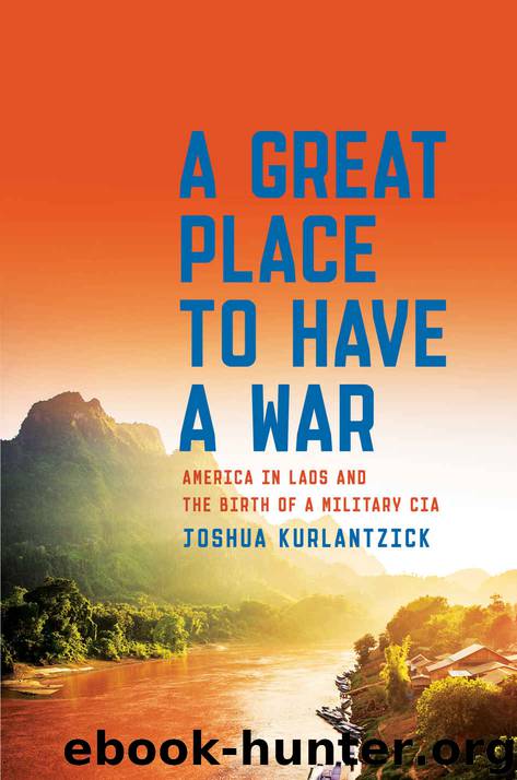 A Great Place to Have a War: America in Laos and the Birth of a Military CIA by Kurlantzick Joshua