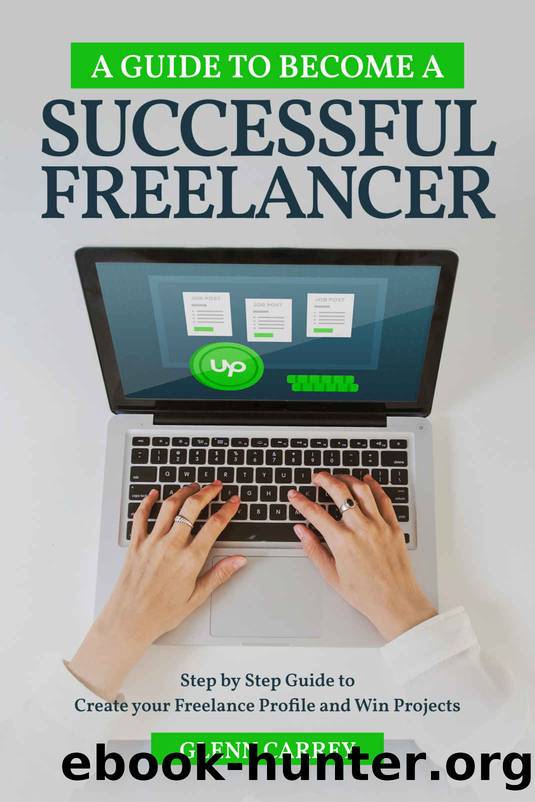 A Guide to Become a Successful Freelancer: Step-By-Step Guide to making your Freelance Profile and Win Projects by Glenn Carrey