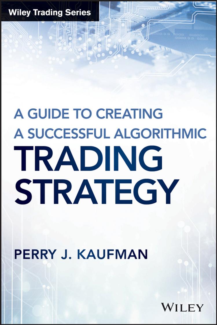 A Guide to Creating a Successful Algorithmic Trading Strategy by Perry J. Kaufman