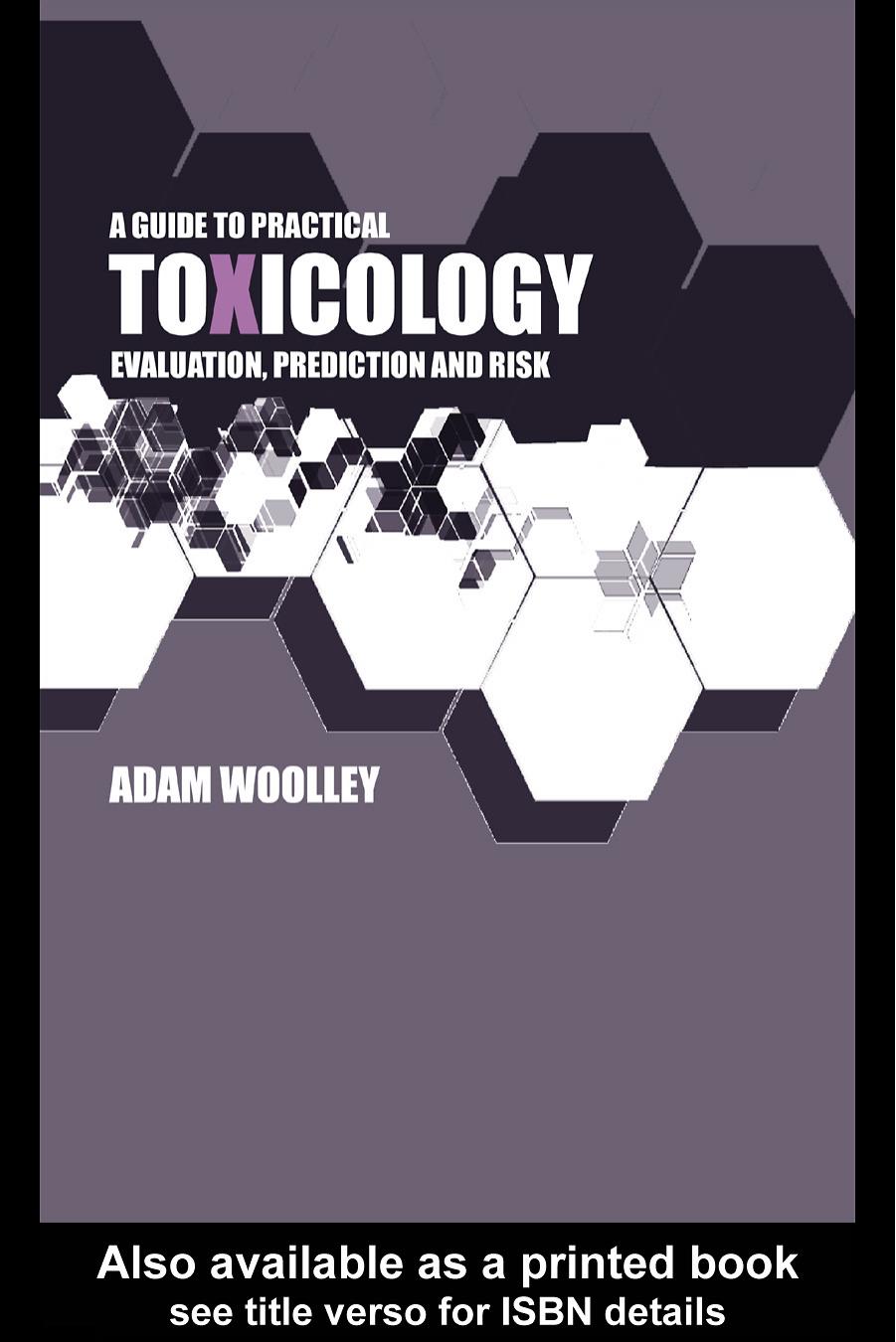 A Guide to Practical Toxicology: Evaluation, Prediction, and Risk by Adam Wolley; Adam Wolley