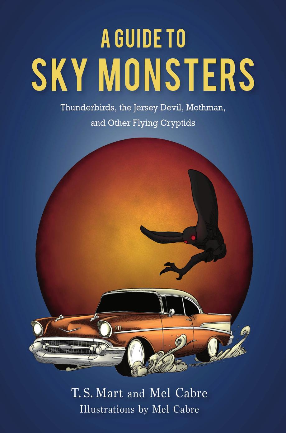 A Guide to Sky Monsters: Thunderbirds, the Jersey Devil, Mothman, and Other Flying Cryptids by T. S. Mart; Mel Cabre