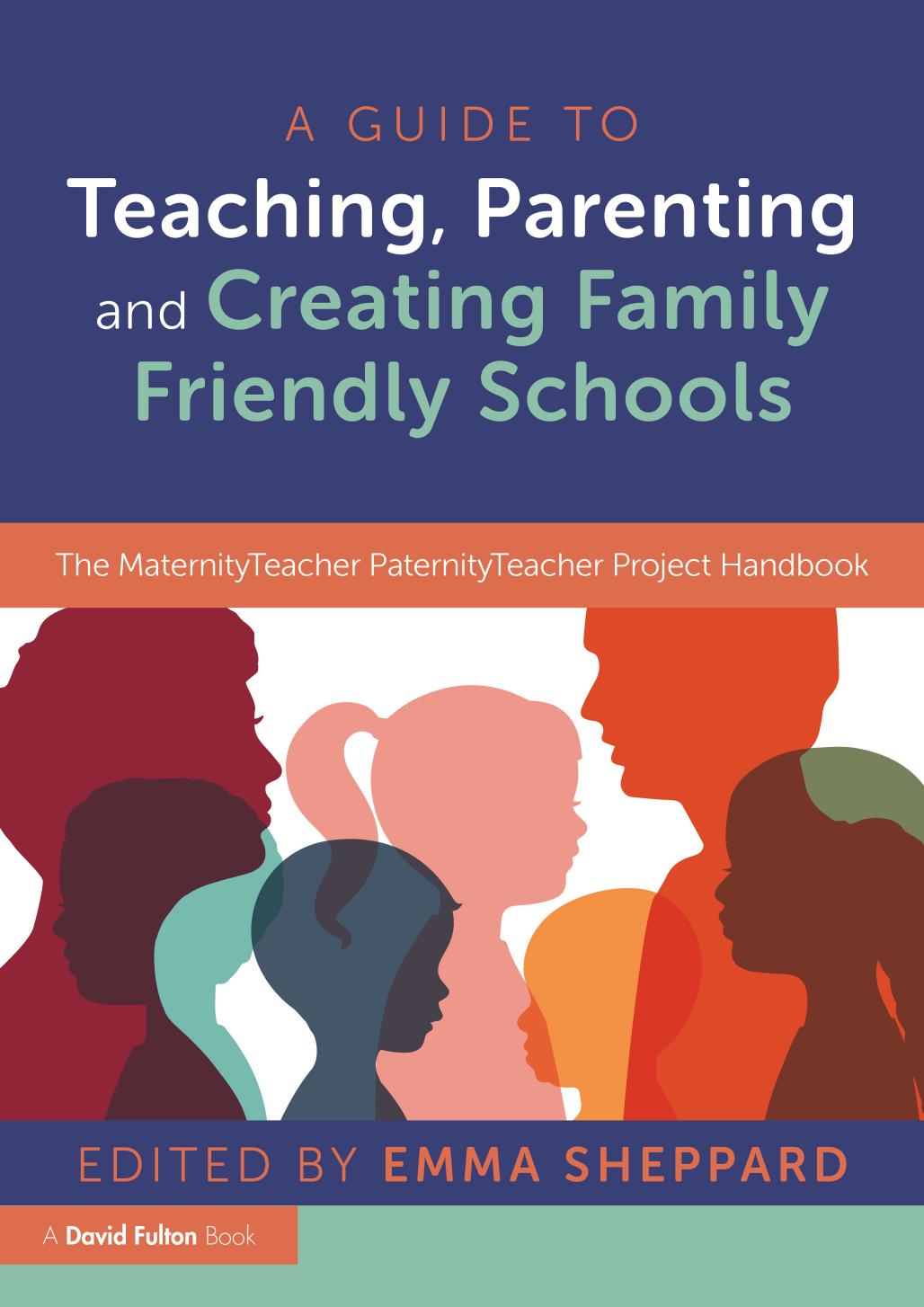 A Guide to Teaching, Parenting and Creating Family Friendly Schools: The MaternityTeacher PaternityTeacher Project Handbook by Emma Sheppard