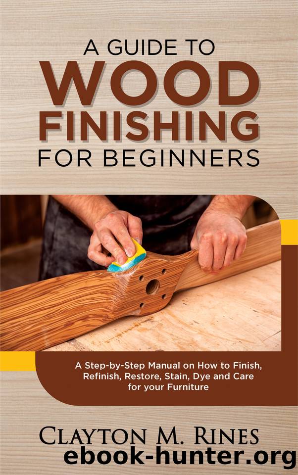 A Guide to Wood Finishing for Beginners: A Step-by-Step Manual on How to Finish, Refinish, Restore, Stain, Dye and Care for your Furniture by Rines Clayton M