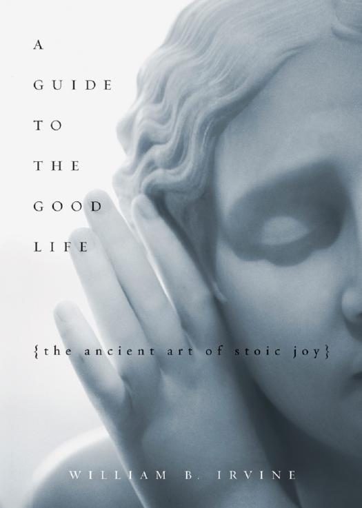 A Guide to the Good Life: The Ancient Art of Stoic Joy by William B. Irvine