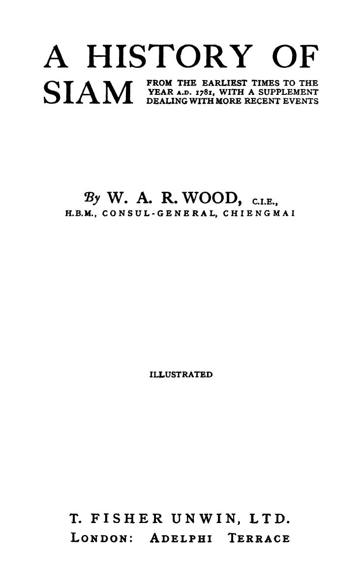 A HISTORY OF SIAM is FROM THE EARLIEST TIMES TO THE A.D. 1781, WITH A SUPPLEMENT DEALING WITH MORE RECENT EVENTS by William Alfred Rae Wood