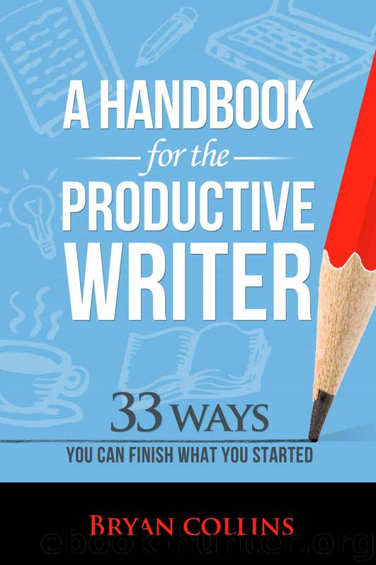 A Handbook For the Productive Writer: 33 Ways You Can Finish What You Started by Bryan Collins