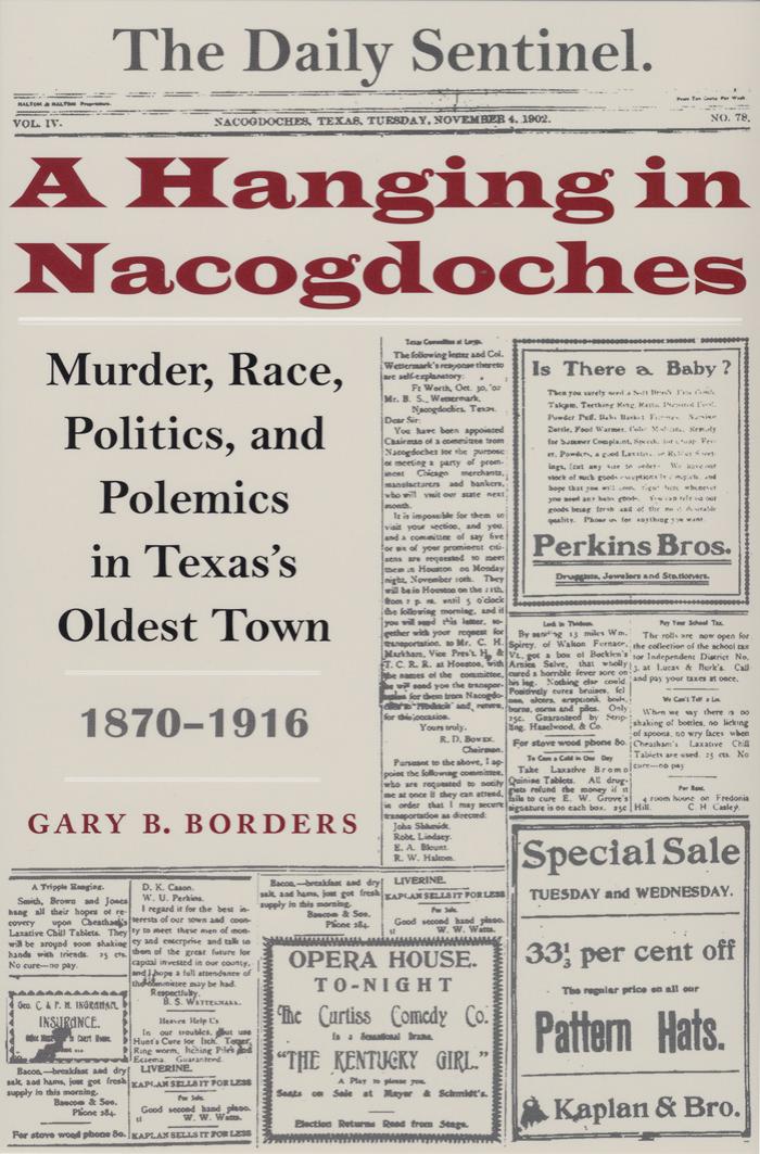 A Hanging in Nacogdoches: Murder, Race, Politics, and Polemics in Texas's Oldest Town, 1870-1916 (Clifton and Shirley Caldwell Texas Heritage Series) by Gary B. Borders