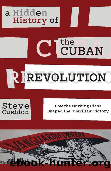 A Hidden History of the Cuban Revolution: How the Working Class Shaped the Guerillasâ Victory by Stephen Cushion