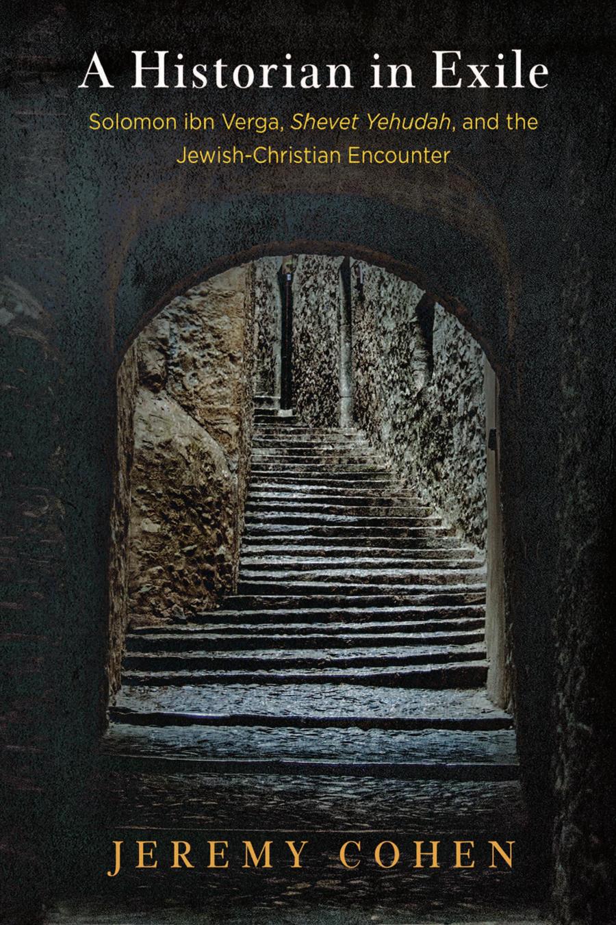 A Historian in Exile: Solomon Ibn Verga, Shevet Yehudah, and the Jewish-Christian Encounter by Jeremy Cohen