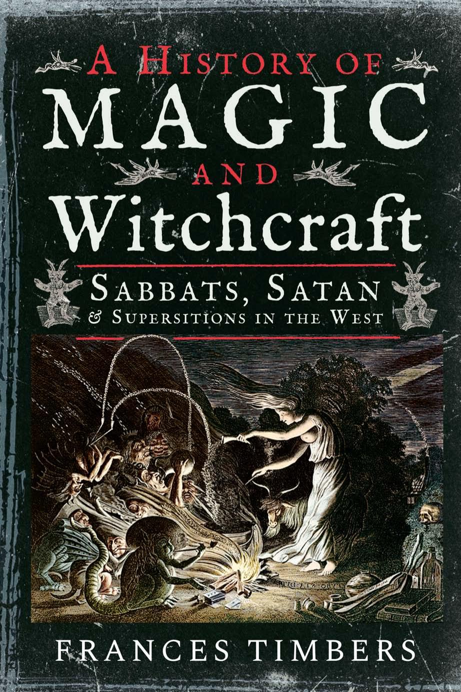 A History Of Magic And Witchcraft: Sabbats, Satan And Superstitions In The West by Frances Timbers