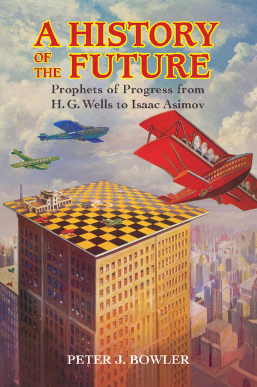 A History Of The Future: Prophets Of Progress From H. G. Wells To Isaac Asimov by Peter J. Bowler