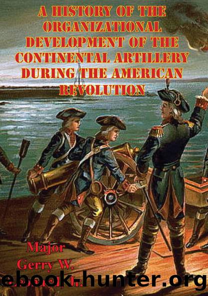 A History Of The Organizational Development Of The Continental Artillery During The American Revolution by Major William C. Pruett US Army