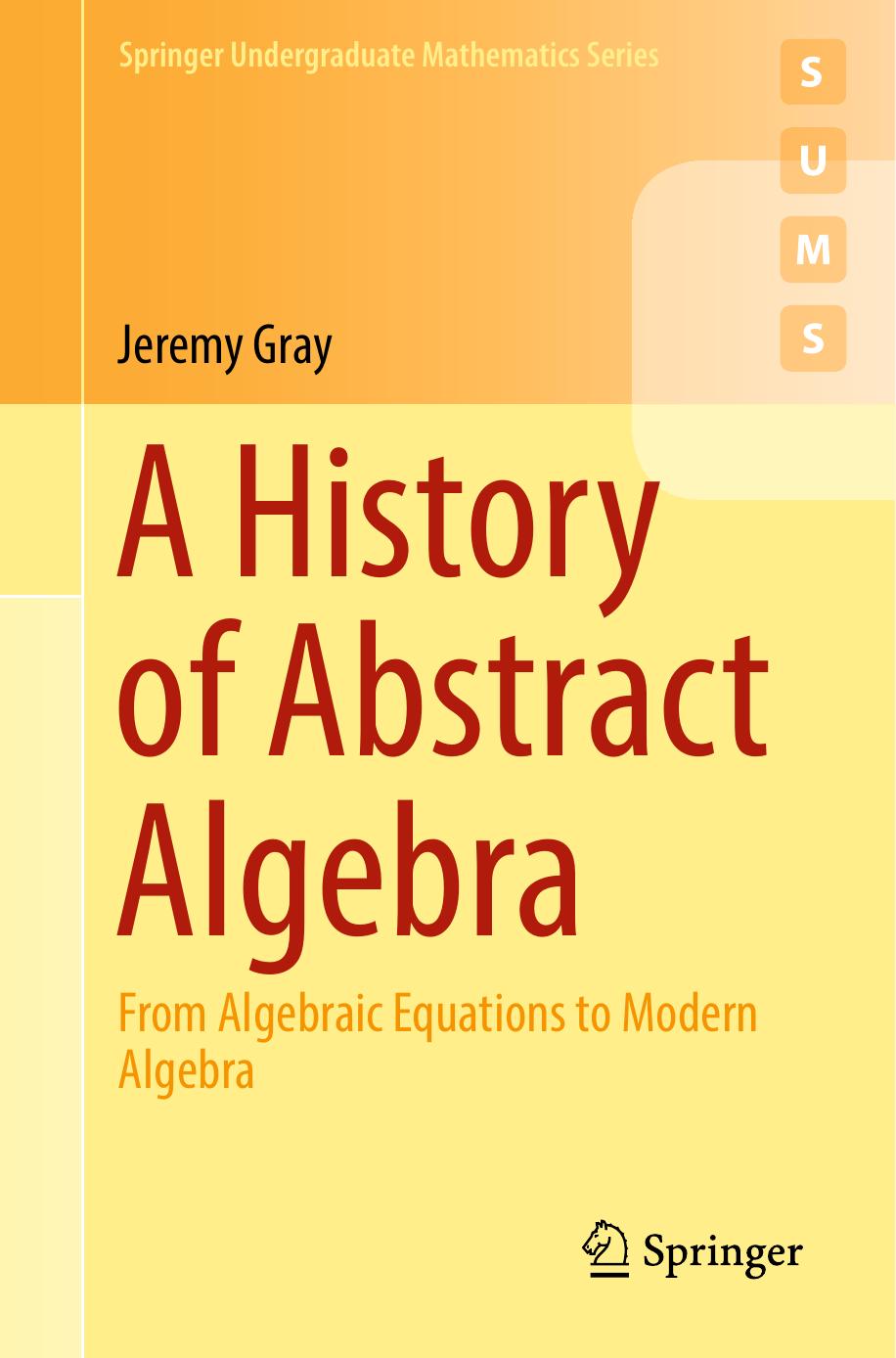 A History of Abstract Algebra: From Algebraic Equations to Modern Algebra by Jeremy Gray