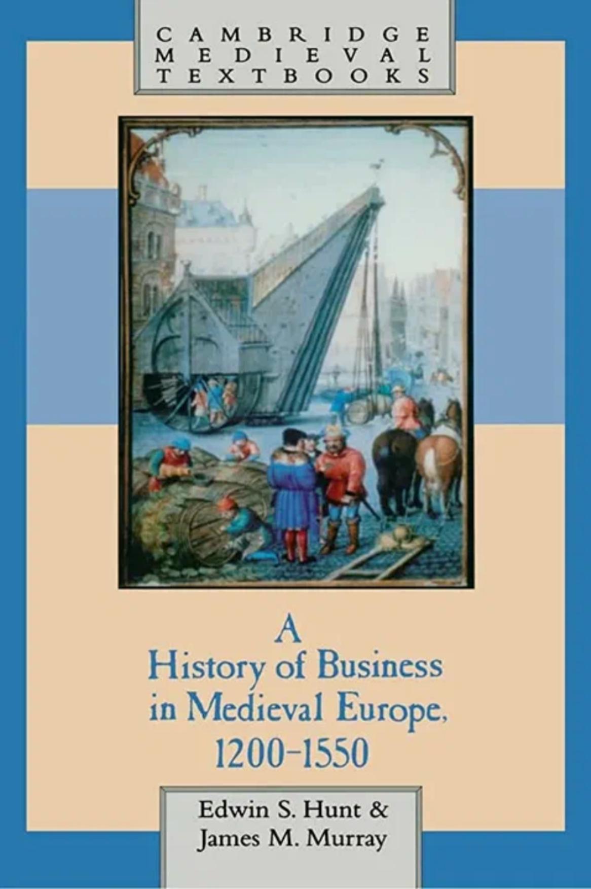 A History of Business in Medieval Europe, 1200-1550 by Edwin S. Hunt James M. Murray