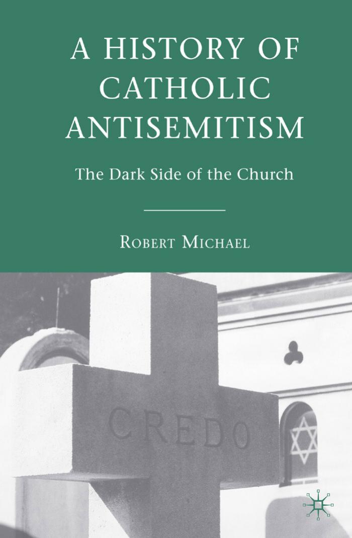 A History of Catholic Antisemitism: The Dark Side of the Church by Robert Michael
