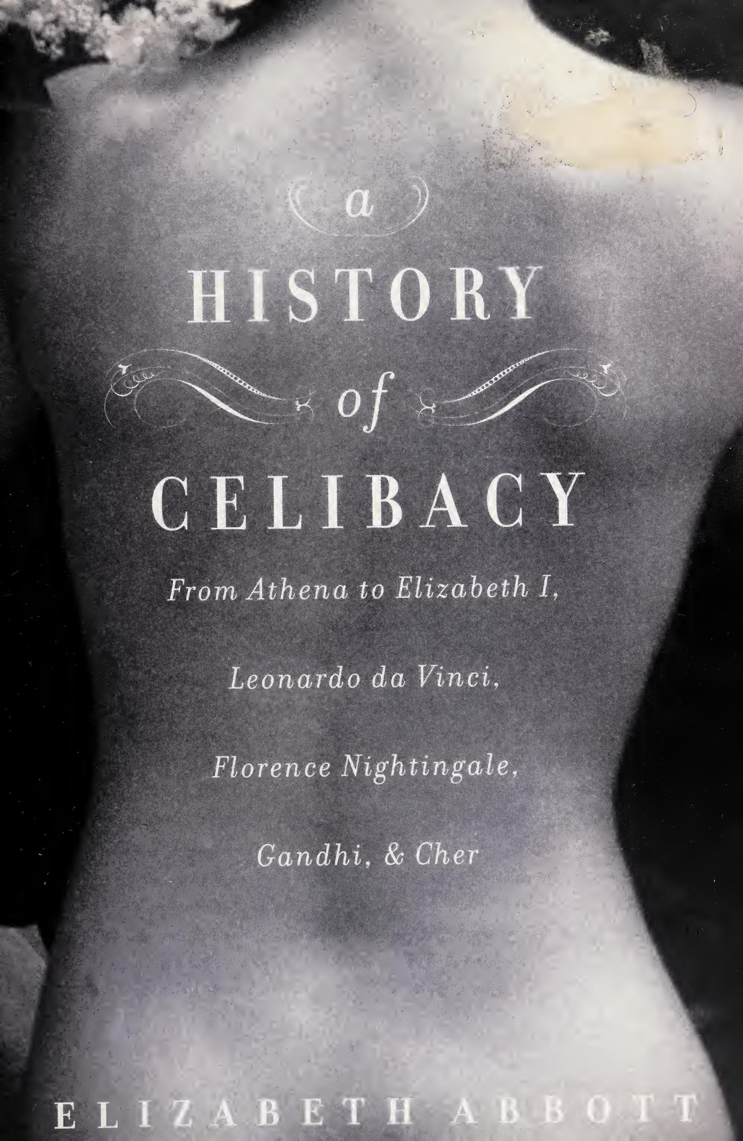 A History of Celibacy: From Athena to Elizabeth I, Leonardo da Vinci, Florence Nightingale, Gandhi, and Cher by Elizabeth Abbott