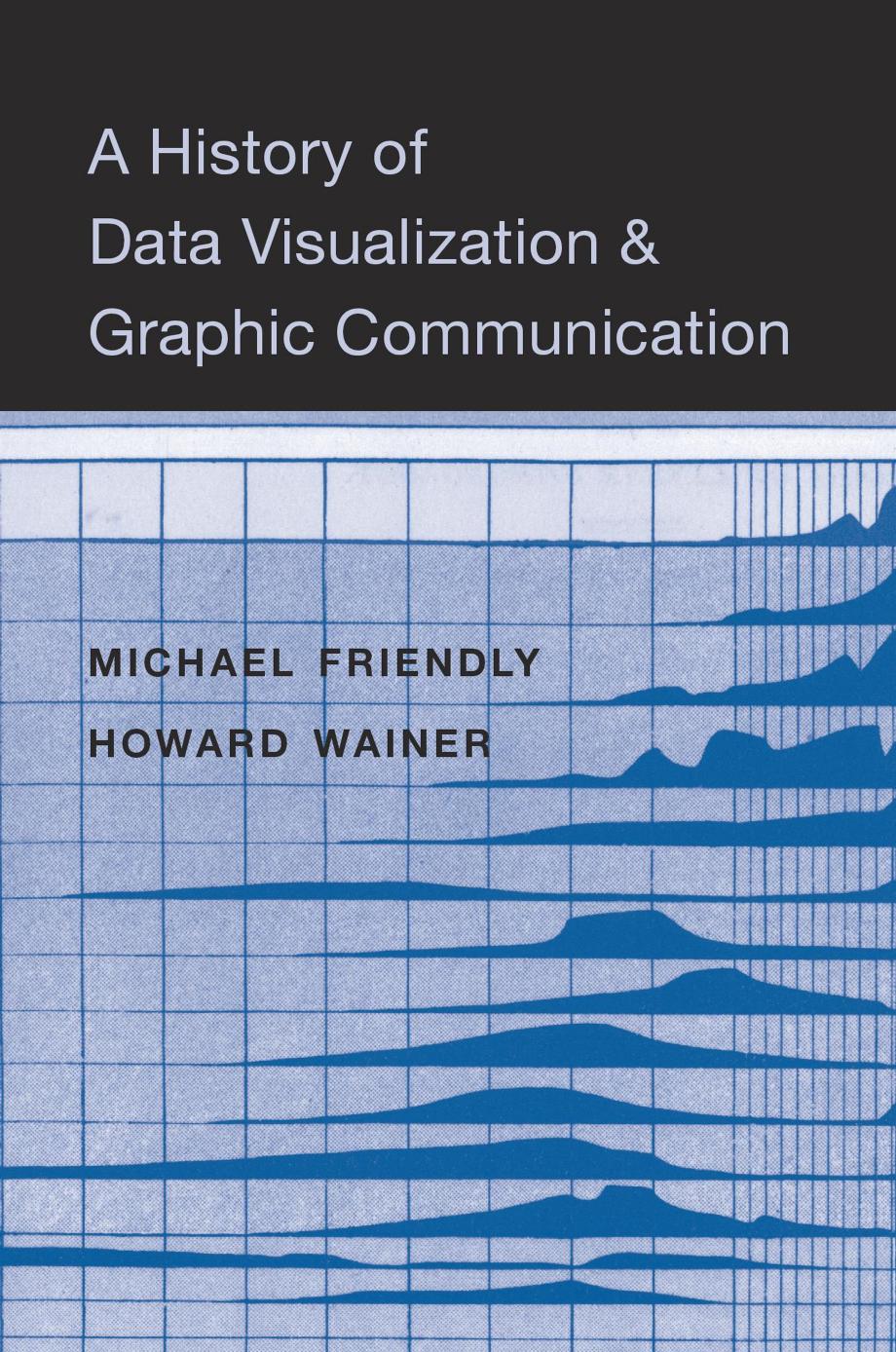 A History of Data Visualization and Graphic Communication by Michael Friendly & Howard Wainer