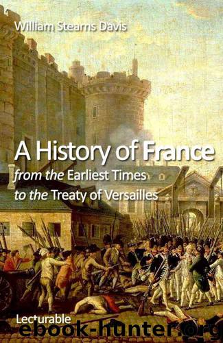 A History of France from the Earliest Times to the Treaty of Versailles by Davis William Stearns