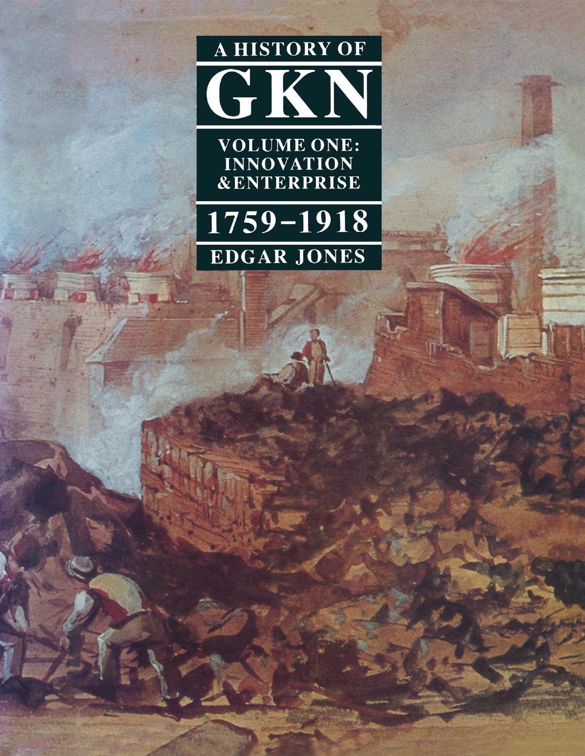 A History of GKN: Volume 1 Innovation and Enterprise, 1759â1918 by Edgar Jones (auth.)