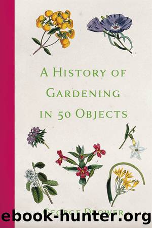 A History of Gardening in 50 Objects by George Drower
